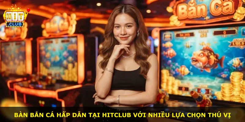 Bàn bắn cá hấp dẫn tại Hitclub với nhiều lựa chọn thú vị