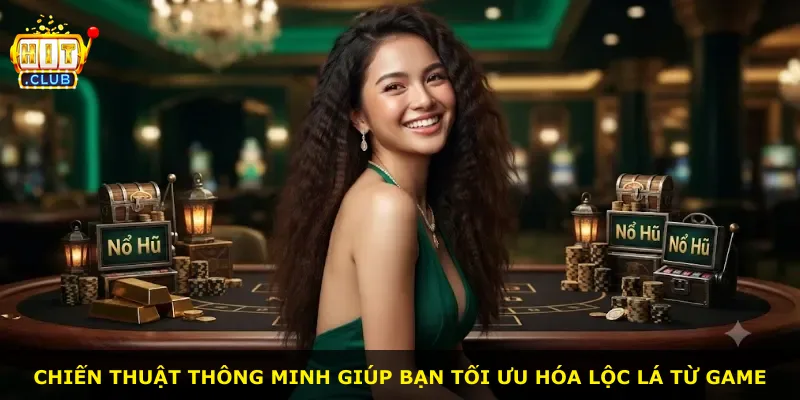 Chiến thuật thông minh giúp bạn tối ưu hóa lộc lá từ game