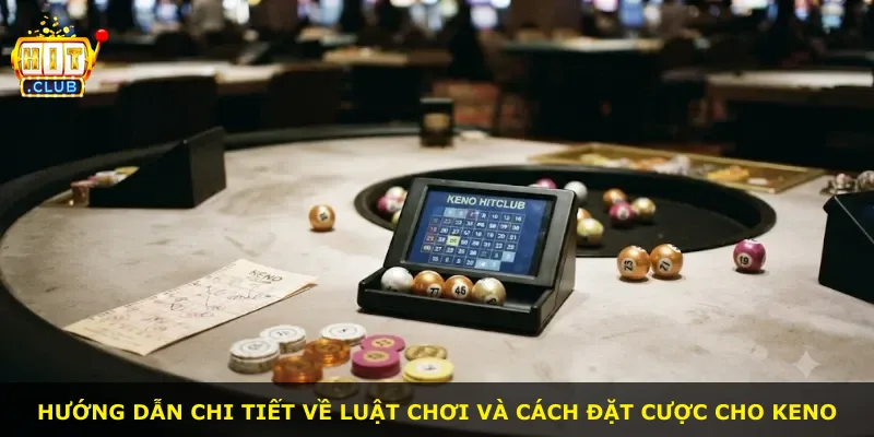 Hướng dẫn chi tiết về luật chơi và cách đặt cược cho Keno