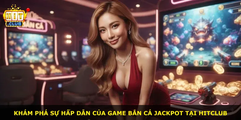 Khám phá sự hấp dẫn của game bắn cá Jackpot tại Hitclub