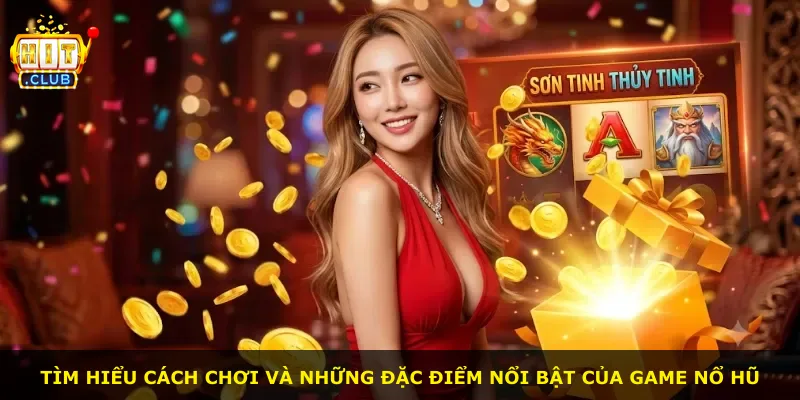 Tìm hiểu cách chơi và những đặc điểm nổi bật của game nổ hũ