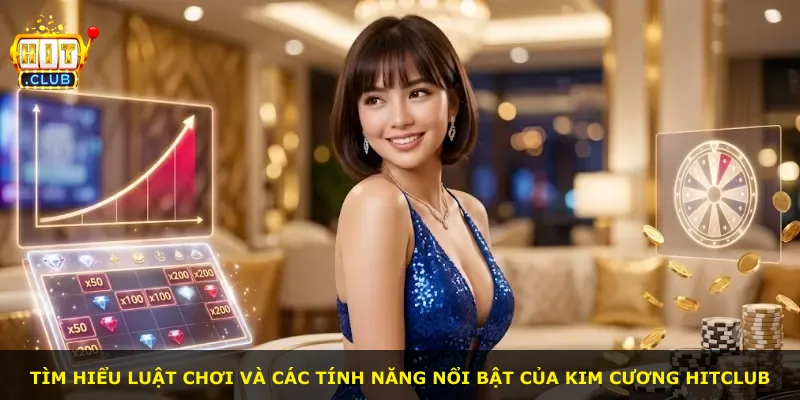 Tìm hiểu luật chơi và các tính năng nổi bật của Kim Cương Hitclub